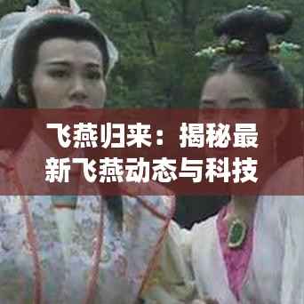 飞燕归来:揭秘最新飞燕动态与科技革新