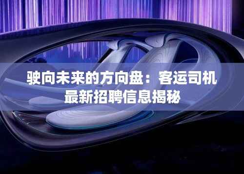 驶向未来的方向盘：客运司机最新招聘信息揭秘