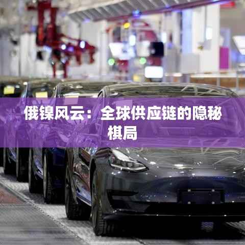 俄镍风云：全球供应链的隐秘棋局