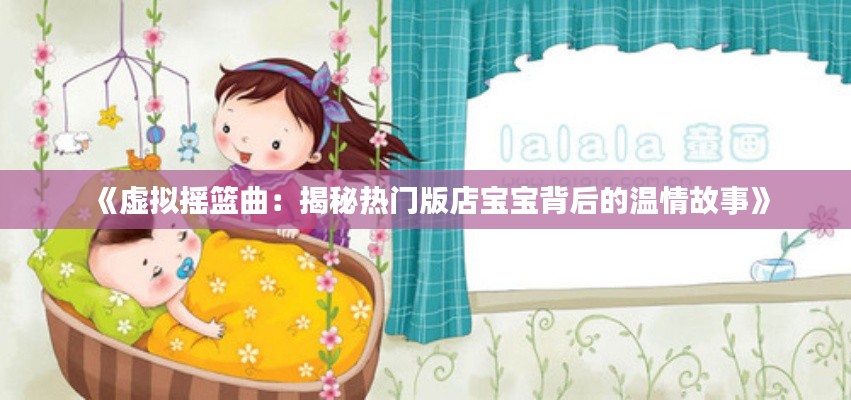 《虚拟摇篮曲:揭秘热门版店宝宝背后的温情故事》