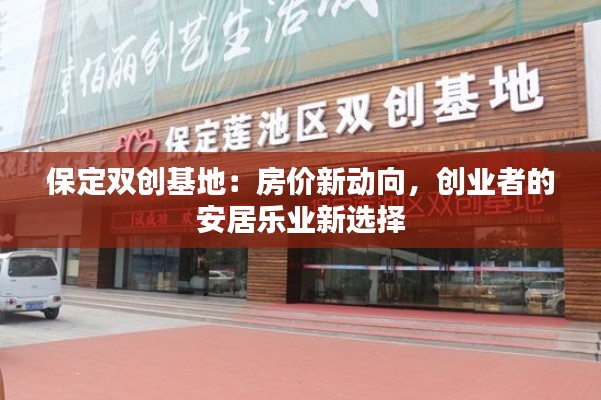 保定双创基地:房价新动向,创业者的安居乐业新选择