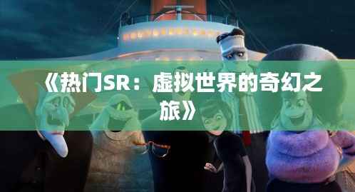 《热门SR:虚拟世界的奇幻之旅》