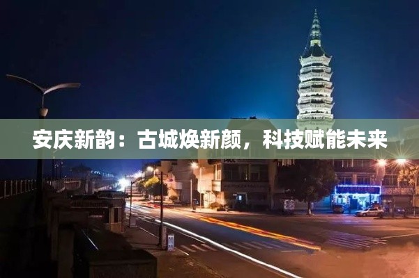 安庆新韵:古城焕新颜,科技赋能未来