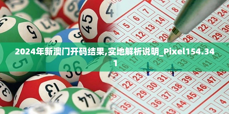 2024年新澳门开码结果,实地解析说明_Pixel154.341
