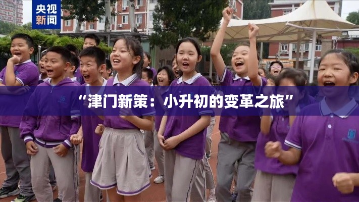 “津门新策:小升初的变革之旅”
