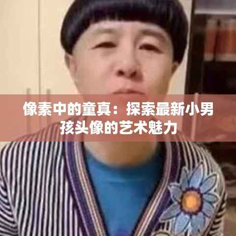 像素中的童真:探索最新小男孩头像的艺术魅力