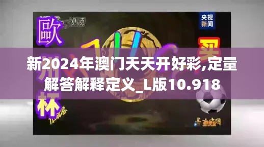 新2024年澳门天天开好彩,定量解答解释定义_L版10.918