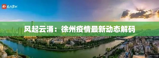 风起云涌:徐州疫情最新动态解码