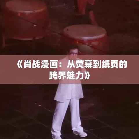 《肖战漫画:从荧幕到纸页的跨界魅力》