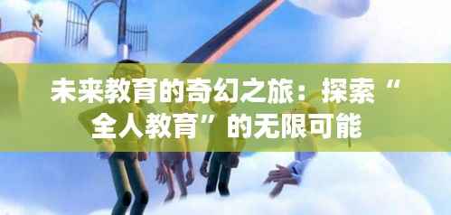 未来教育的奇幻之旅：探索“全人教育”的无限可能