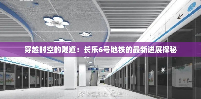 穿越时空的隧道:长乐6号地铁的最新进展探秘