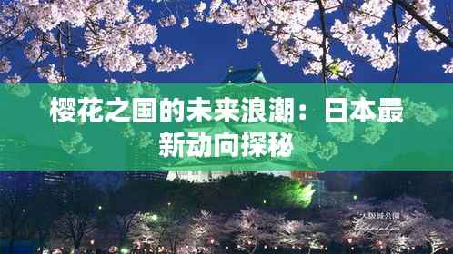 樱花之国的未来浪潮:日本最新动向探秘