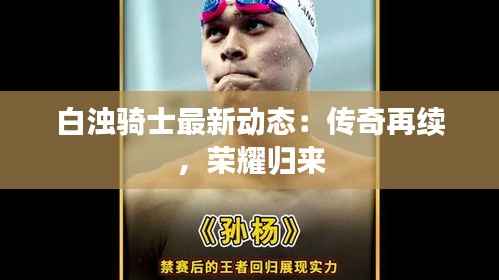 白浊骑士最新动态:传奇再续,荣耀归来