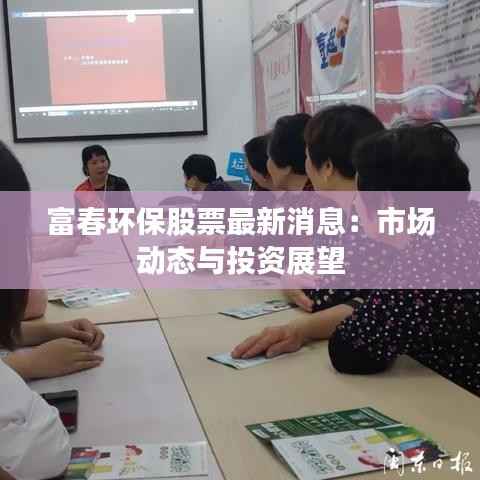 富春环保股票最新消息:市场动态与投资展望