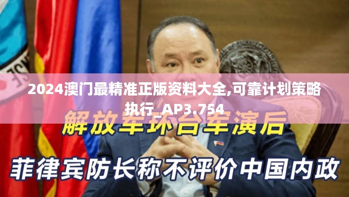2024澳门最精准正版资料大全,可靠计划策略执行_AP3.754