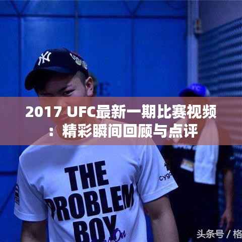 2017 UFC最新一期比赛视频:精彩瞬间回顾与点评