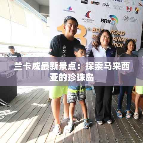 兰卡威最新景点:探索马来西亚的珍珠岛