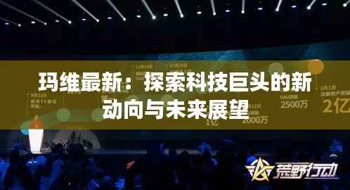 玛维最新:探索科技巨头的新动向与未来展望