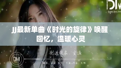 JJ最新单曲《时光的旋律》唤醒回忆,温暖心灵