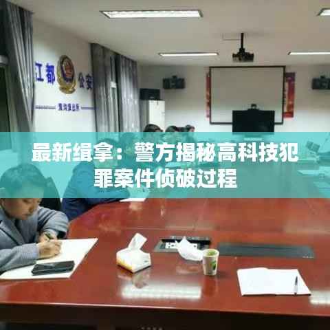 最新缉拿:警方揭秘高科技犯罪案件侦破过程
