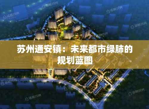 苏州通安镇：未来都市绿肺的规划蓝图