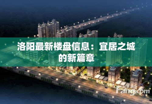 洛阳最新楼盘信息:宜居之城的新篇章