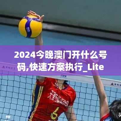 2024今晚澳门开什么号码,快速方案执行_Lite2.194