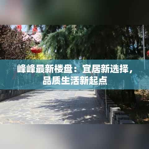 峰峰最新楼盘:宜居新选择,品质生活新起点