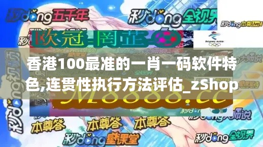 香港100最准的一肖一码软件特色,连贯性执行方法评估_zShop1.665