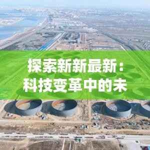 探索新新最新:科技变革中的未来生活图景