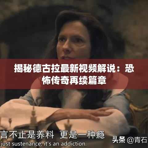 揭秘德古拉最新视频解说:恐怖传奇再续篇章