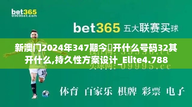 新澳门2024年347期今睌开什么号码32其开什么,持久性方案设计_Elite4.788