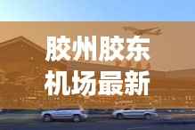 胶州胶东机场最新动态：未来航空枢纽的崛起