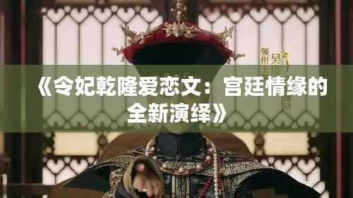 《令妃乾隆爱恋文:宫廷情缘的全新演绎》