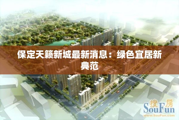 保定天籁新城最新消息:绿色宜居新典范
