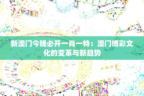 新澳门今晚必开一肖一特：澳门博彩文化的变革与新趋势