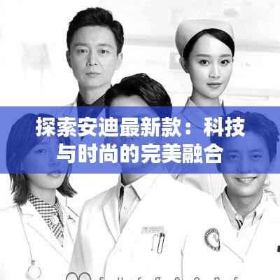 探索安迪最新款:科技与时尚的完美融合