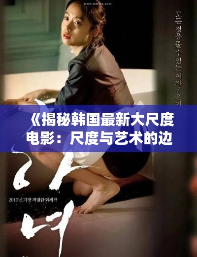 《揭秘韩国最新大尺度电影:尺度与艺术的边界》