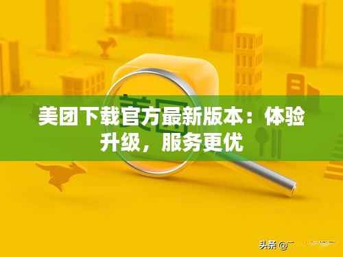 美团下载官方最新版本：体验升级，服务更优