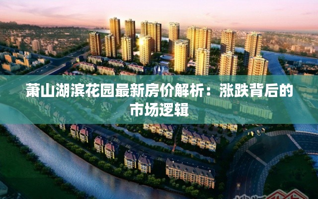 萧山湖滨花园最新房价解析:涨跌背后的市场逻辑