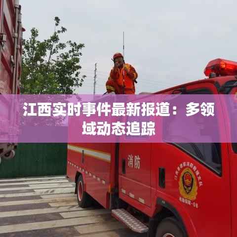 江西实时事件最新报道:多领域动态追踪