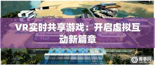 VR实时共享游戏：开启虚拟互动新篇章