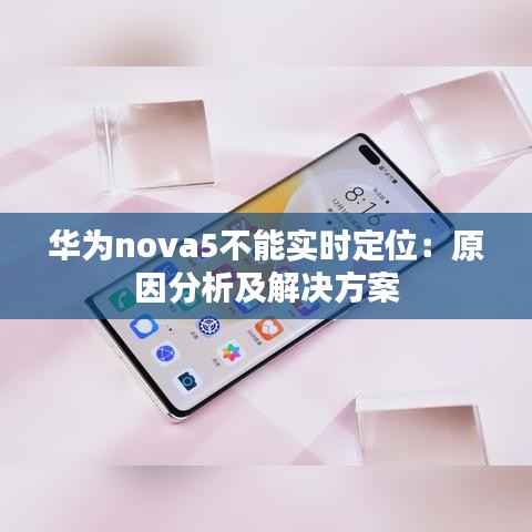 华为nova5不能实时定位：原因分析及解决方案