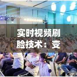 实时视频刷脸技术:变革生活,守护安全