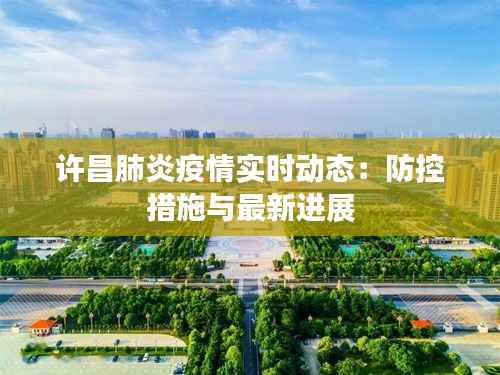 许昌肺炎疫情实时动态:防控措施与最新进展