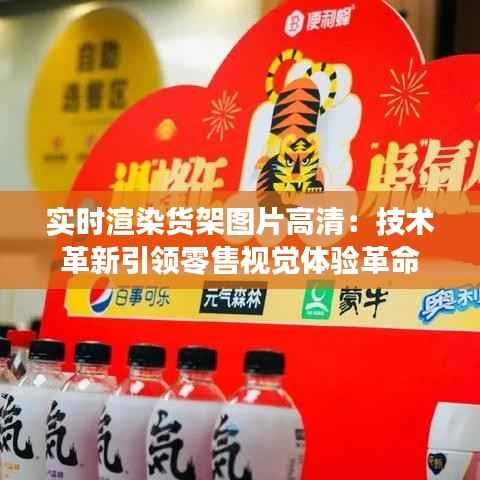 实时渲染货架图片高清:技术革新引领零售视觉体验革命
