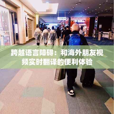跨越语言障碍:和海外朋友视频实时翻译的便利体验