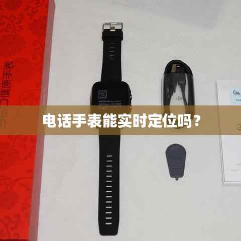 电话手表能实时定位吗?