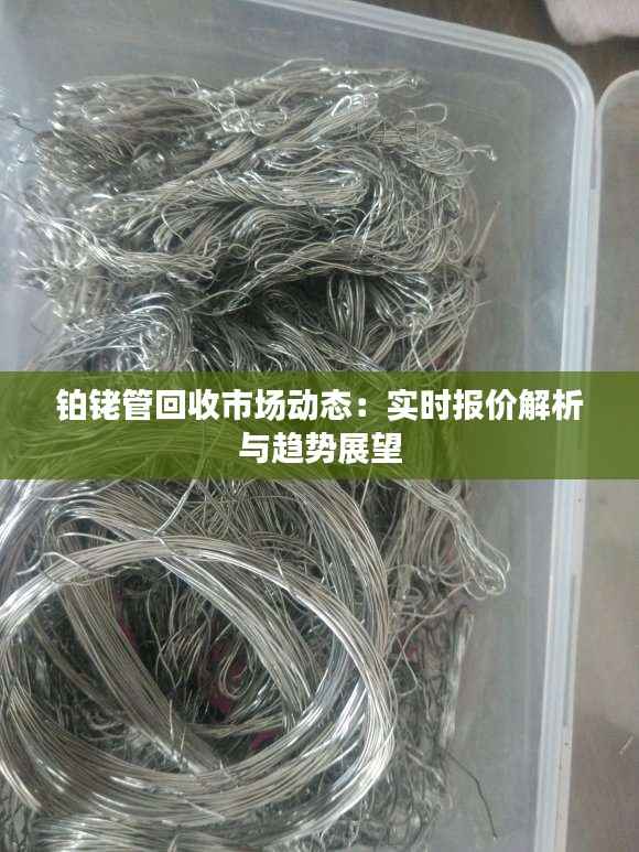 铂铑管回收市场动态:实时报价解析与趋势展望