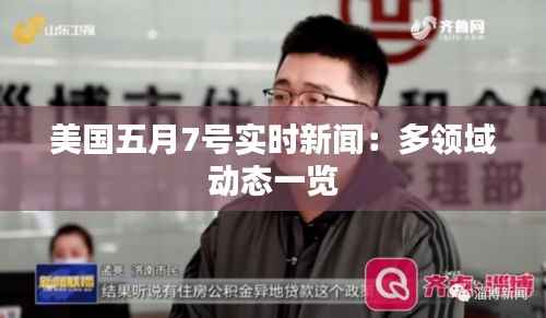 美国五月7号实时新闻:多领域动态一览